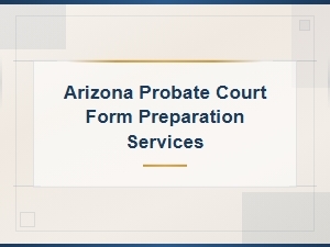 Arizona Probate Court Form Preparation Services | Expert Assistance