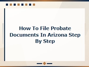 Filing Probate Documents in Arizona: Step-by-Step Guide